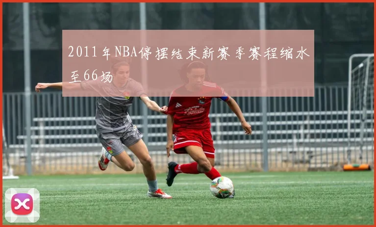 2011年NBA停摆结束新赛季赛程缩水至66场