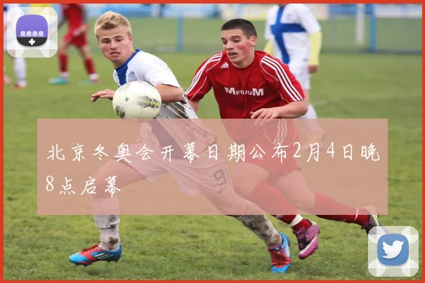 北京冬奥会开幕日期公布2月4日晚8点启幕
