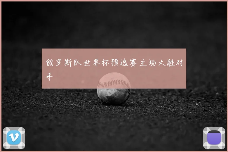 俄罗斯队世界杯预选赛主场大胜对手