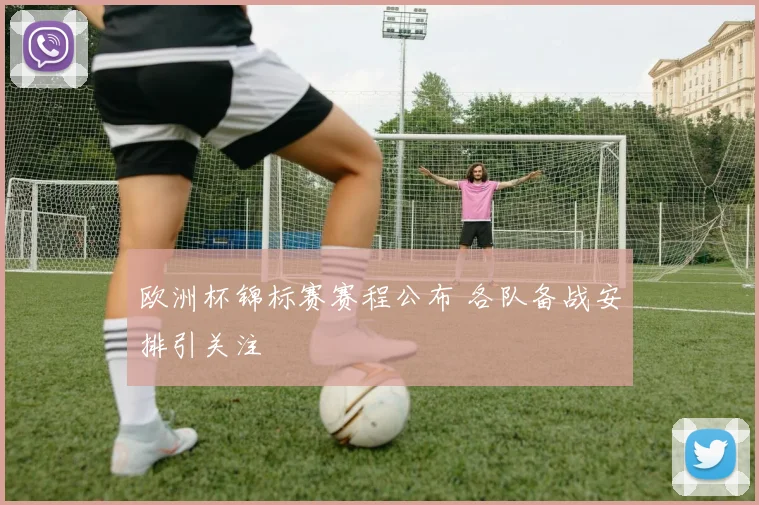 欧洲杯锦标赛赛程公布 各队备战安排引关注