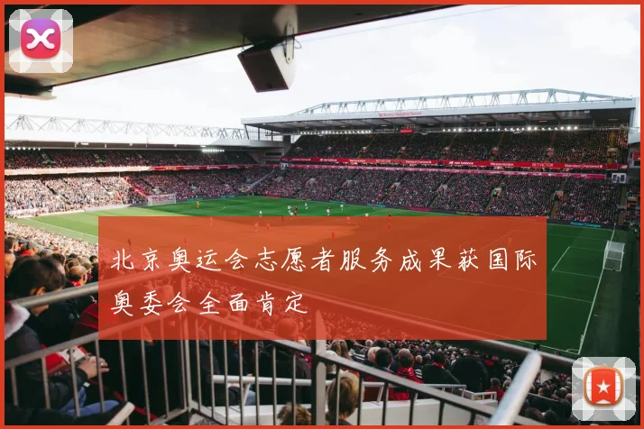 北京奥运会志愿者服务成果获国际奥委会全面肯定