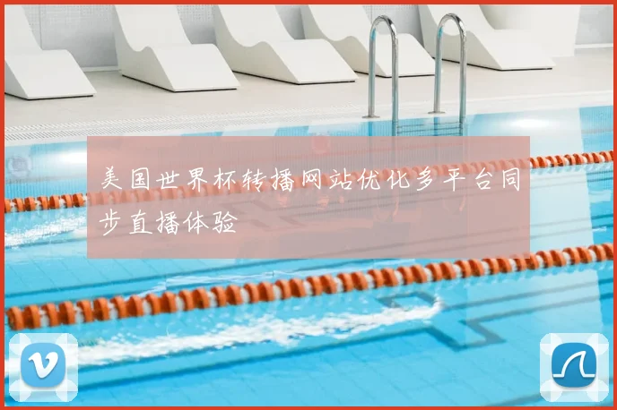 美国世界杯转播网站优化多平台同步直播体验
