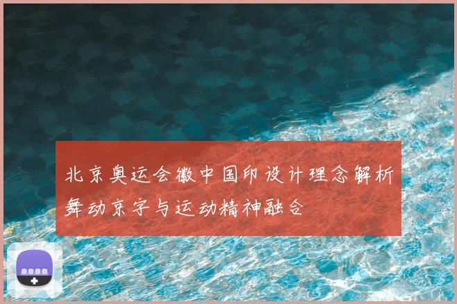 北京奥运会徽中国印设计理念解析舞动京字与运动精神融合