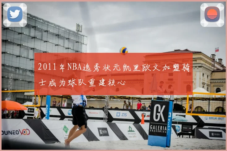 2011年NBA选秀状元凯里欧文加盟骑士成为球队重建核心