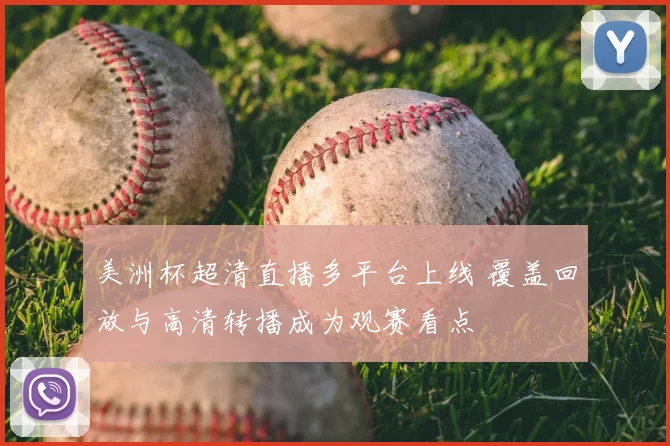 美洲杯超清直播多平台上线 覆盖回放与高清转播成为观赛看点