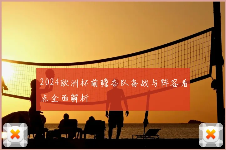 2024欧洲杯前瞻各队备战与阵容看点全面解析