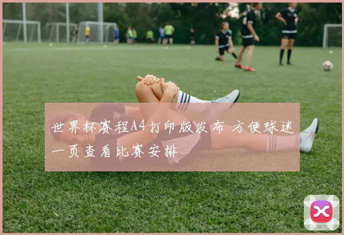 世界杯赛程A4打印版发布 方便球迷一页查看比赛安排