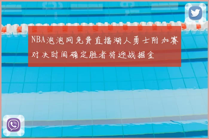 NBA泡泡网免费直播湖人勇士附加赛对决时间确定胜者将迎战掘金