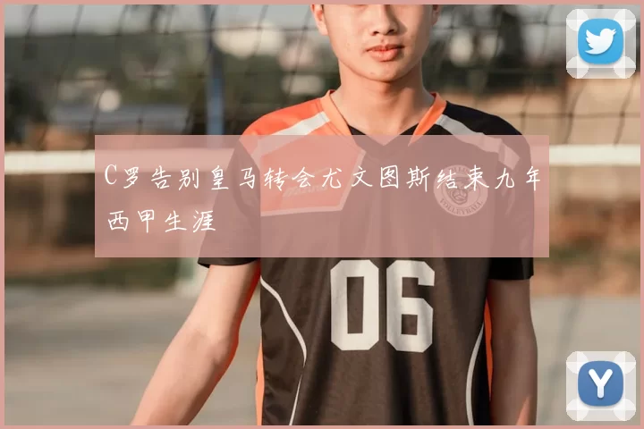 C罗告别皇马转会尤文图斯结束九年西甲生涯