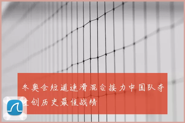 冬奥会短道速滑混合接力中国队夺金创历史最佳战绩