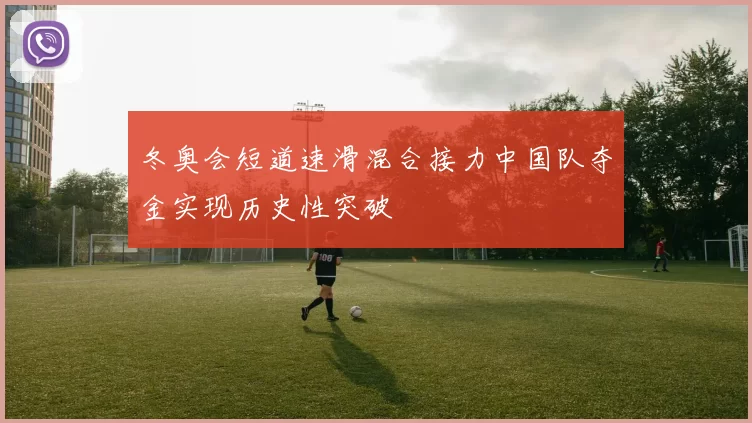 冬奥会短道速滑混合接力中国队夺金实现历史性突破