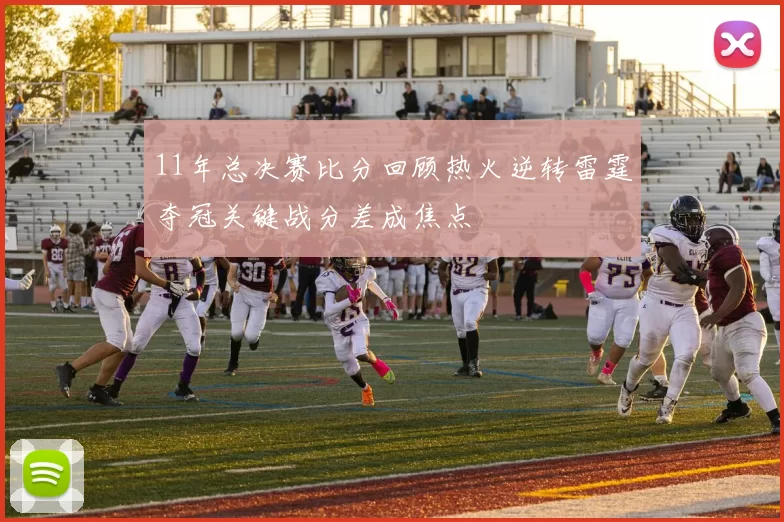 11年总决赛比分回顾热火逆转雷霆夺冠关键战分差成焦点
