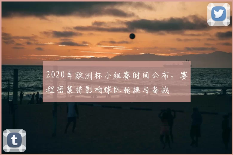 2020年欧洲杯小组赛时间公布，赛程密集将影响球队轮换与备战