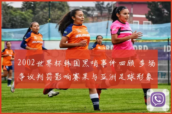 2002世界杯韩国黑哨事件回顾 多场争议判罚影响赛果与亚洲足球形象