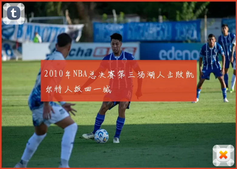 2010年NBA总决赛第三场湖人击败凯尔特人扳回一城