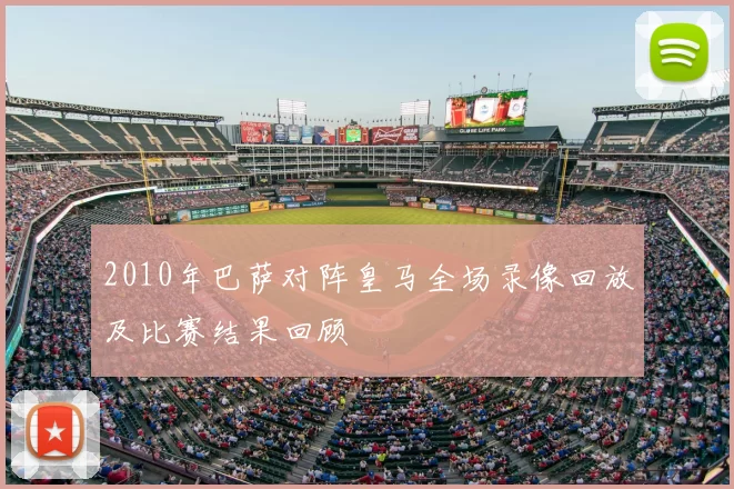 2010年巴萨对阵皇马全场录像回放及比赛结果回顾