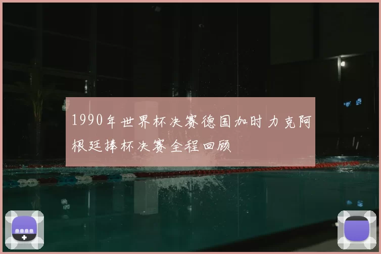 1990年世界杯决赛德国加时力克阿根廷捧杯决赛全程回顾