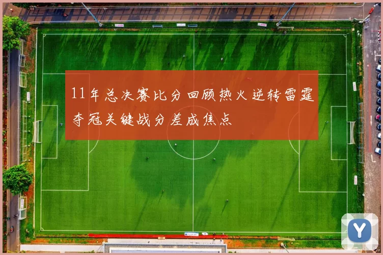 11年总决赛比分回顾热火逆转雷霆夺冠关键战分差成焦点