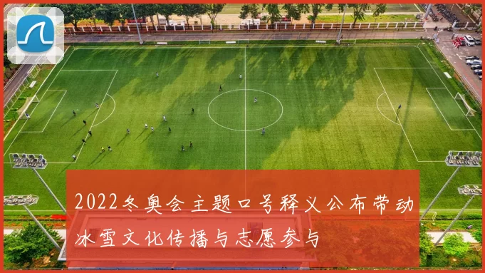 2022冬奥会主题口号释义公布带动冰雪文化传播与志愿参与