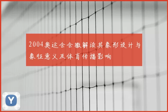 2004奥运会会徽解读其象形设计与象征意义及体育传播影响