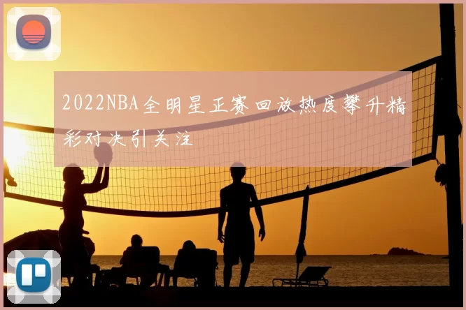2022NBA全明星正赛回放热度攀升精彩对决引关注