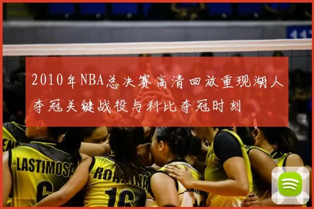 2010年NBA总决赛高清回放重现湖人夺冠关键战役与科比夺冠时刻