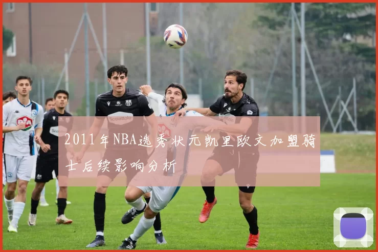 2011年NBA选秀状元凯里欧文加盟骑士后续影响分析