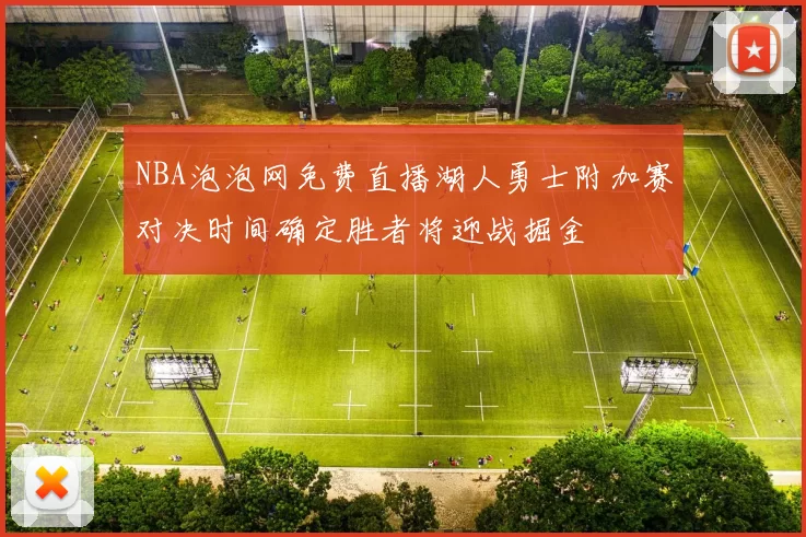 NBA泡泡网免费直播湖人勇士附加赛对决时间确定胜者将迎战掘金