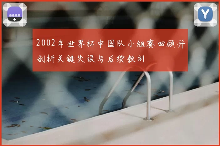 2002年世界杯中国队小组赛回顾并剖析关键失误与后续教训