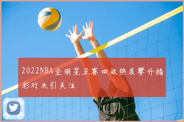 2022NBA全明星正赛回放热度攀升精彩对决引关注