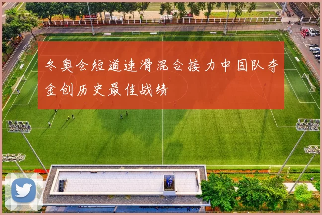 冬奥会短道速滑混合接力中国队夺金创历史最佳战绩