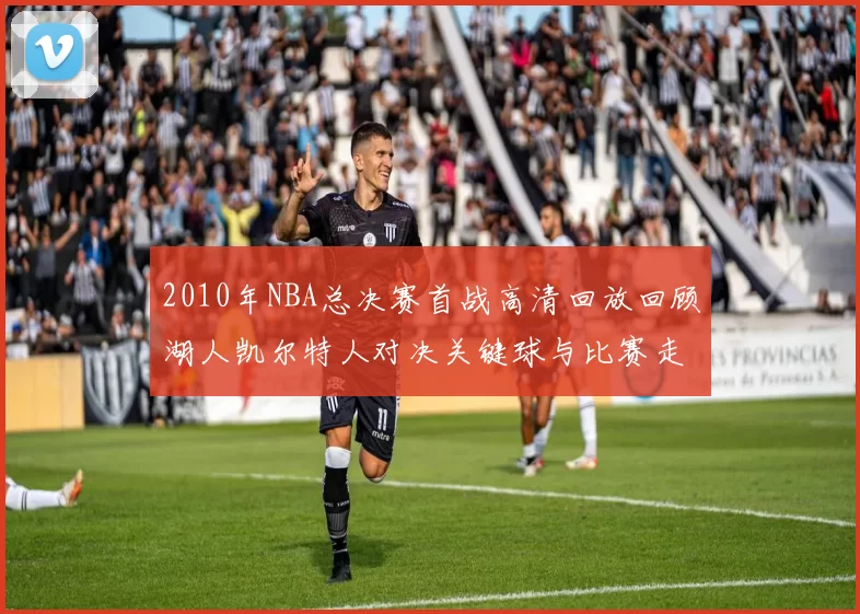 2010年NBA总决赛首战高清回放回顾湖人凯尔特人对决关键球与比赛走势