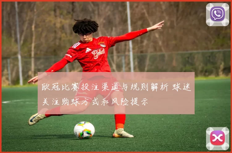 欧冠比赛投注渠道与规则解析 球迷关注购球方式和风险提示