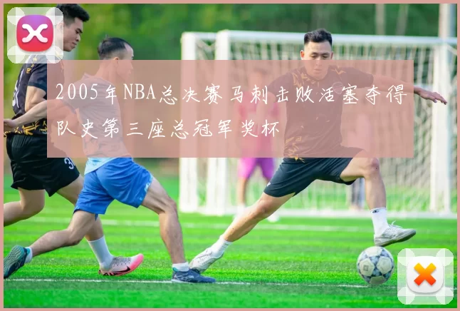 2005年NBA总决赛马刺击败活塞夺得队史第三座总冠军奖杯