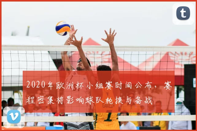 2020年欧洲杯小组赛时间公布，赛程密集将影响球队轮换与备战