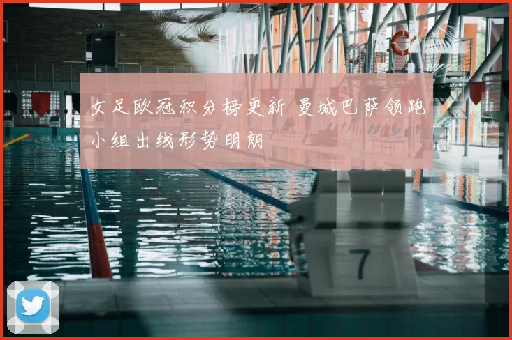 女足欧冠积分榜更新 曼城巴萨领跑小组出线形势明朗