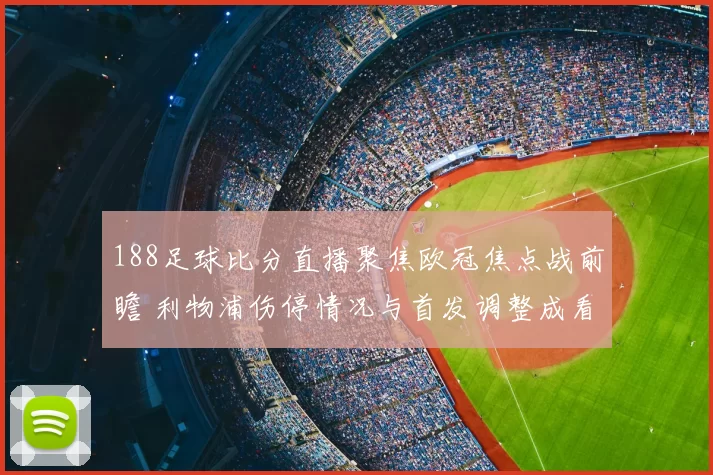 188足球比分直播聚焦欧冠焦点战前瞻 利物浦伤停情况与首发调整成看点