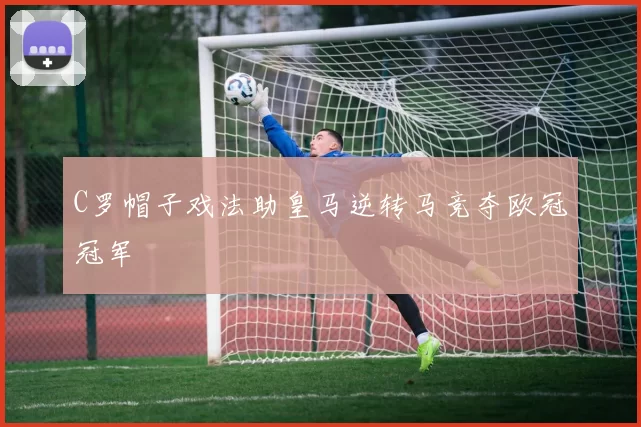 C罗帽子戏法助皇马逆转马竞夺欧冠冠军