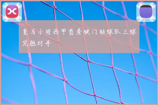 皇马小将西甲首秀破门助球队三球完胜对手